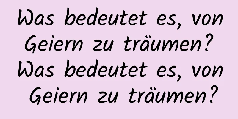 Was bedeutet es, von Geiern zu träumen? Was bedeutet es, von Geiern zu träumen?