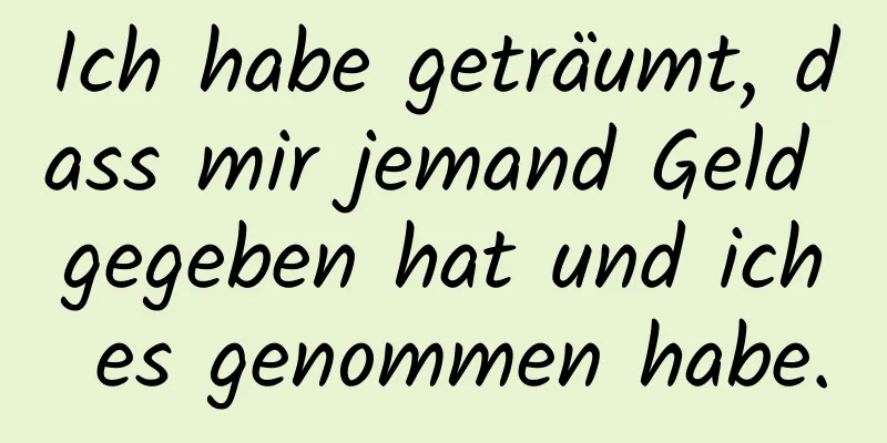 Ich habe geträumt, dass mir jemand Geld gegeben hat und ich es genommen habe.