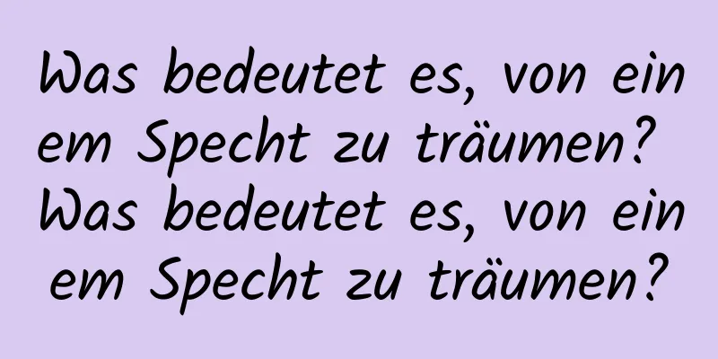 Was bedeutet es, von einem Specht zu träumen? Was bedeutet es, von einem Specht zu träumen?