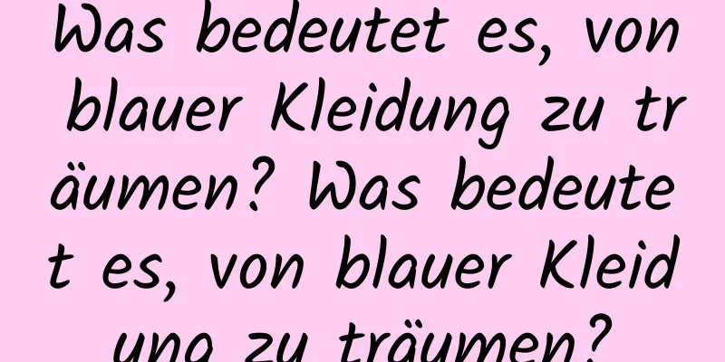 Was bedeutet es, von blauer Kleidung zu träumen? Was bedeutet es, von blauer Kleidung zu träumen?