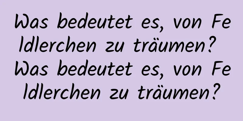 Was bedeutet es, von Feldlerchen zu träumen? Was bedeutet es, von Feldlerchen zu träumen?