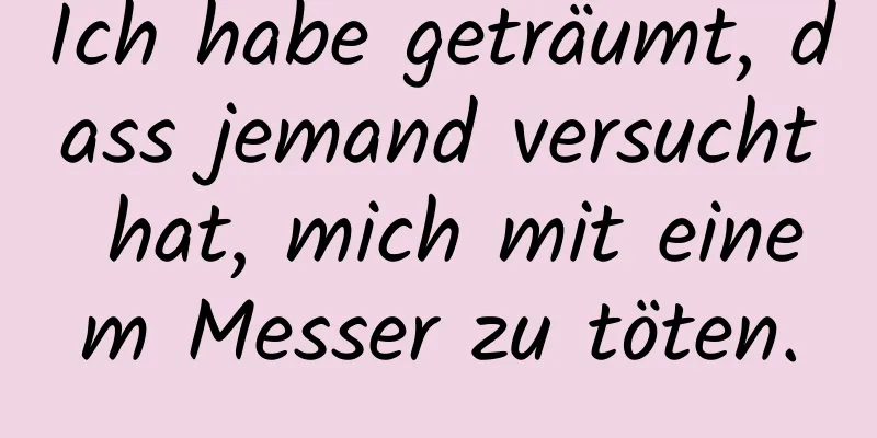 Ich habe geträumt, dass jemand versucht hat, mich mit einem Messer zu töten.