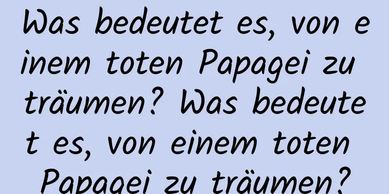 Was bedeutet es, von einem toten Papagei zu träumen? Was bedeutet es, von einem toten Papagei zu träumen?