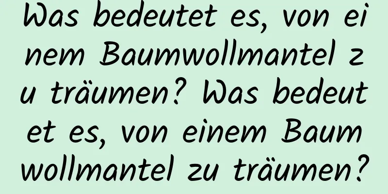 Was bedeutet es, von einem Baumwollmantel zu träumen? Was bedeutet es, von einem Baumwollmantel zu träumen?