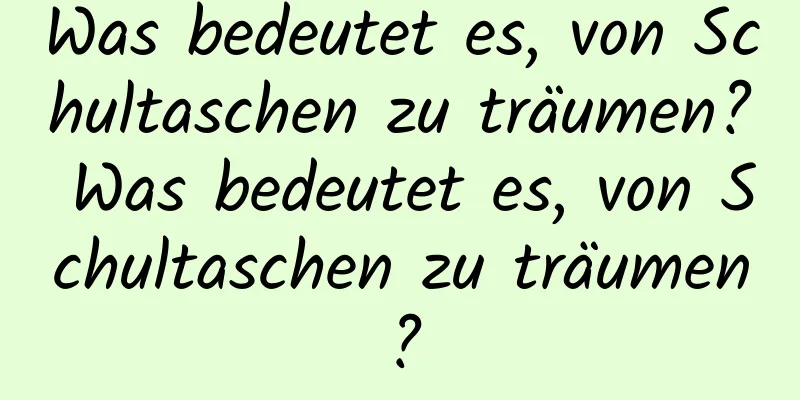 Was bedeutet es, von Schultaschen zu träumen? Was bedeutet es, von Schultaschen zu träumen?