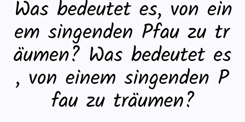 Was bedeutet es, von einem singenden Pfau zu träumen? Was bedeutet es, von einem singenden Pfau zu träumen?