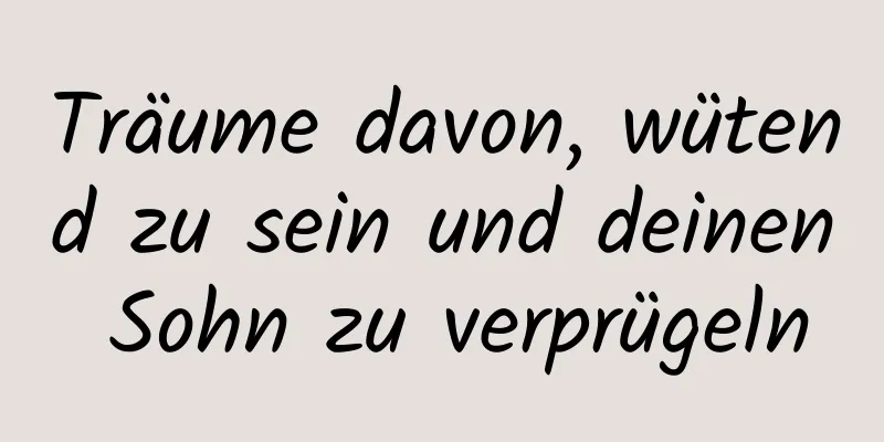 Träume davon, wütend zu sein und deinen Sohn zu verprügeln