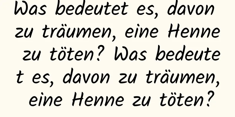 Was bedeutet es, davon zu träumen, eine Henne zu töten? Was bedeutet es, davon zu träumen, eine Henne zu töten?