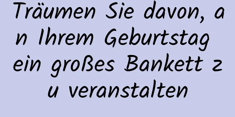 Träumen Sie davon, an Ihrem Geburtstag ein großes Bankett zu veranstalten