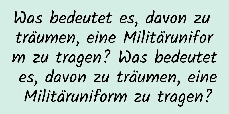 Was bedeutet es, davon zu träumen, eine Militäruniform zu tragen? Was bedeutet es, davon zu träumen, eine Militäruniform zu tragen?