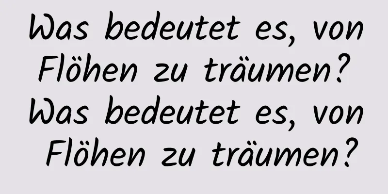 Was bedeutet es, von Flöhen zu träumen? Was bedeutet es, von Flöhen zu träumen?