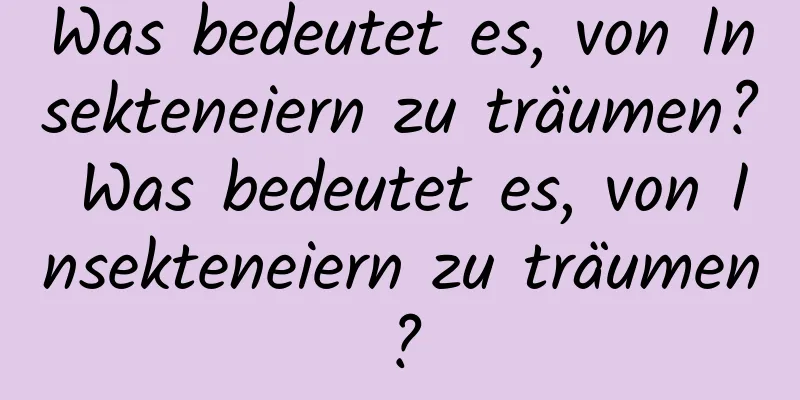 Was bedeutet es, von Insekteneiern zu träumen? Was bedeutet es, von Insekteneiern zu träumen?