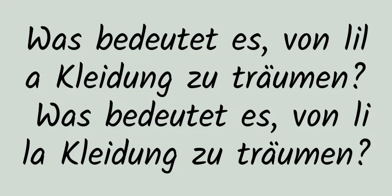 Was bedeutet es, von lila Kleidung zu träumen? Was bedeutet es, von lila Kleidung zu träumen?