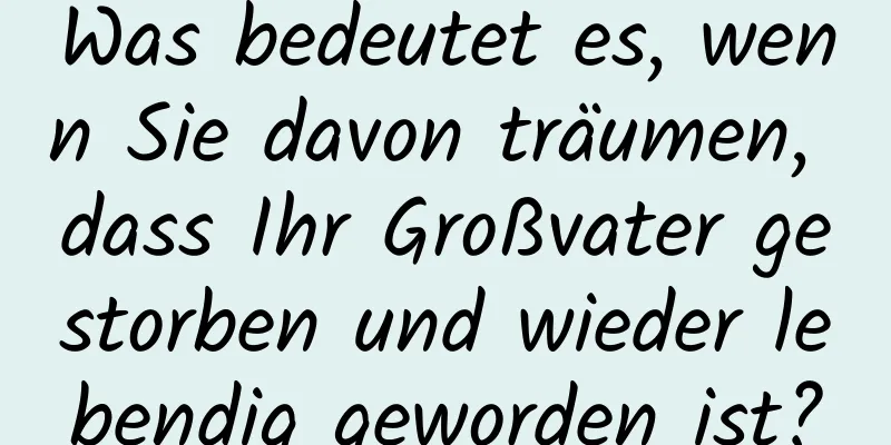 Was bedeutet es, wenn Sie davon träumen, dass Ihr Großvater gestorben und wieder lebendig geworden ist?