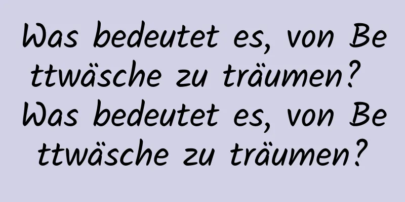 Was bedeutet es, von Bettwäsche zu träumen? Was bedeutet es, von Bettwäsche zu träumen?