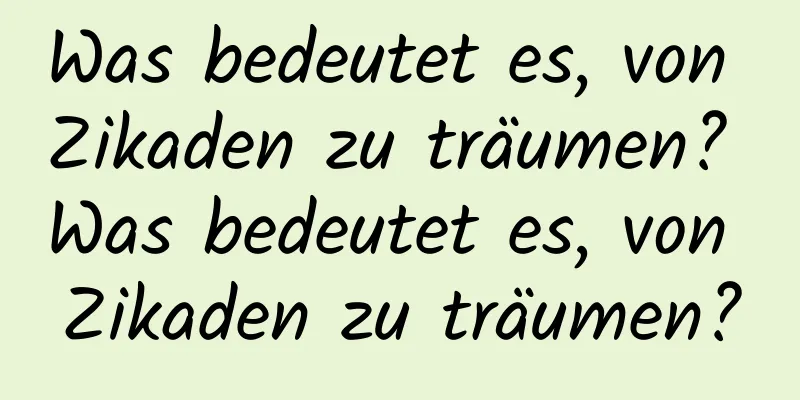 Was bedeutet es, von Zikaden zu träumen? Was bedeutet es, von Zikaden zu träumen?