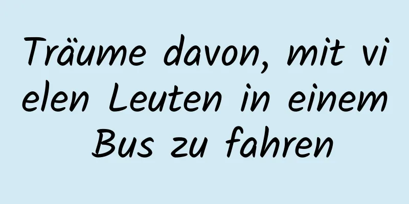 Träume davon, mit vielen Leuten in einem Bus zu fahren