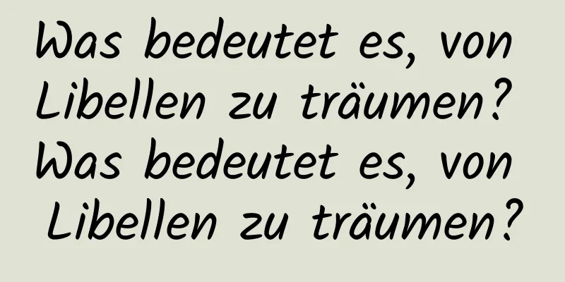 Was bedeutet es, von Libellen zu träumen? Was bedeutet es, von Libellen zu träumen?