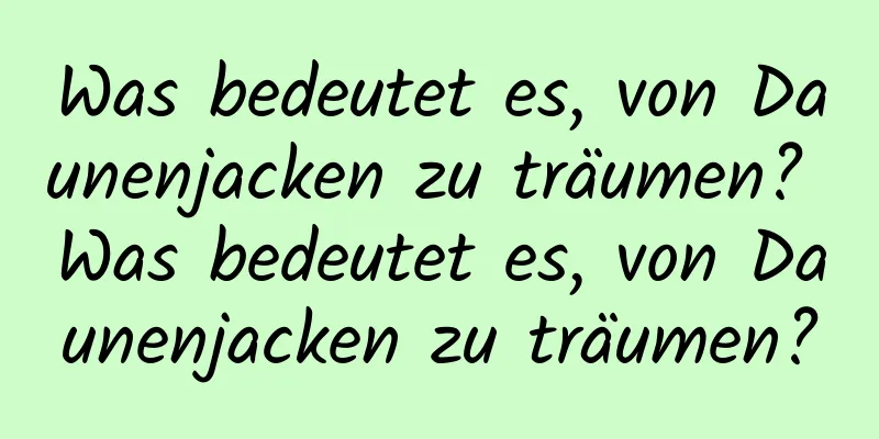 Was bedeutet es, von Daunenjacken zu träumen? Was bedeutet es, von Daunenjacken zu träumen?