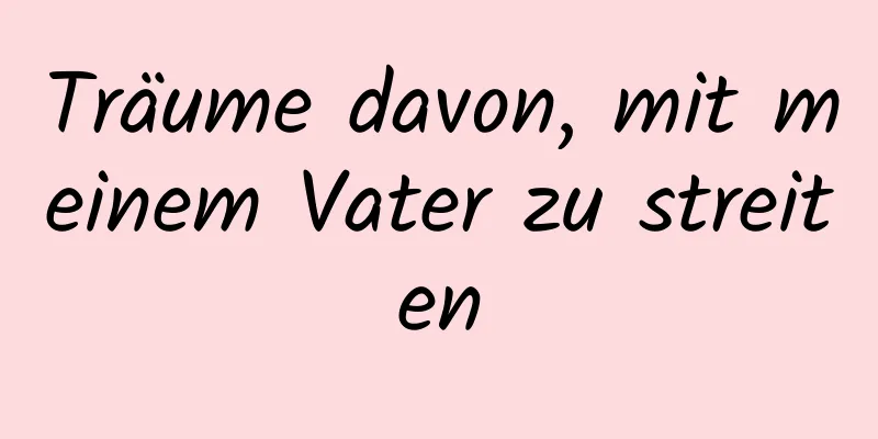 Träume davon, mit meinem Vater zu streiten