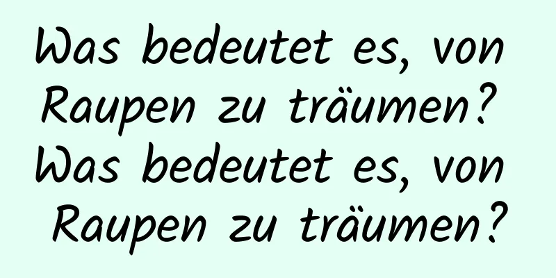 Was bedeutet es, von Raupen zu träumen? Was bedeutet es, von Raupen zu träumen?