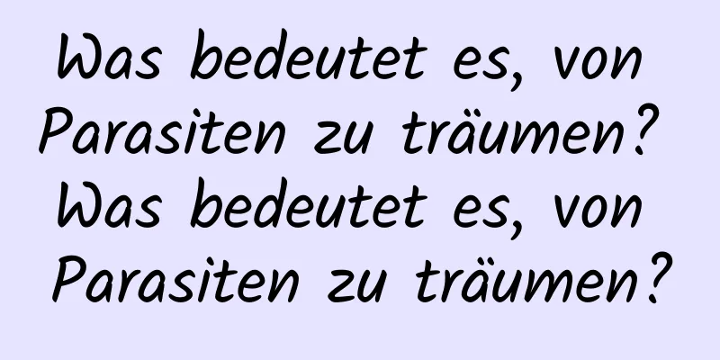 Was bedeutet es, von Parasiten zu träumen? Was bedeutet es, von Parasiten zu träumen?