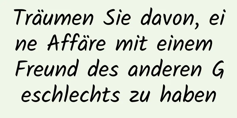 Träumen Sie davon, eine Affäre mit einem Freund des anderen Geschlechts zu haben