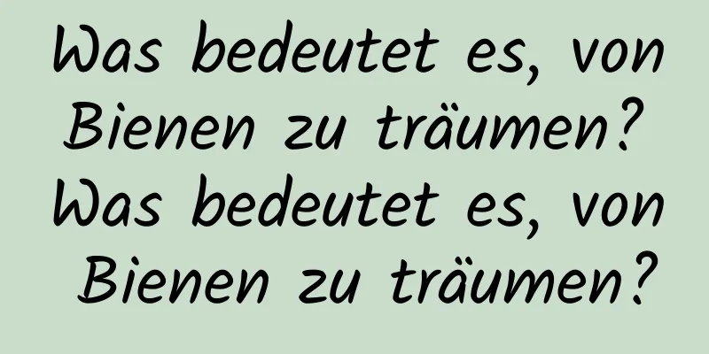 Was bedeutet es, von Bienen zu träumen? Was bedeutet es, von Bienen zu träumen?