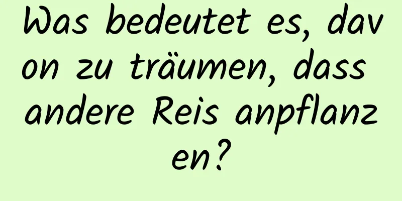 Was bedeutet es, davon zu träumen, dass andere Reis anpflanzen?