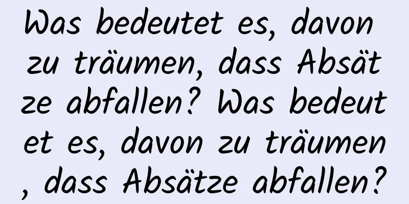 Was bedeutet es, davon zu träumen, dass Absätze abfallen? Was bedeutet es, davon zu träumen, dass Absätze abfallen?