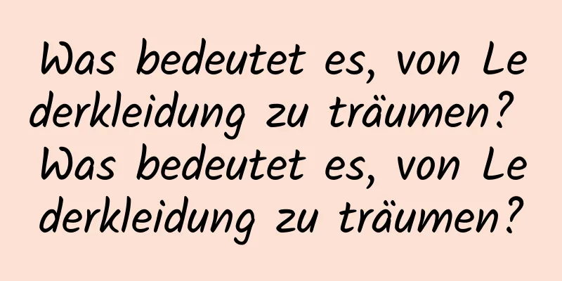 Was bedeutet es, von Lederkleidung zu träumen? Was bedeutet es, von Lederkleidung zu träumen?