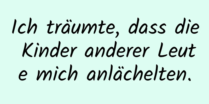 Ich träumte, dass die Kinder anderer Leute mich anlächelten.