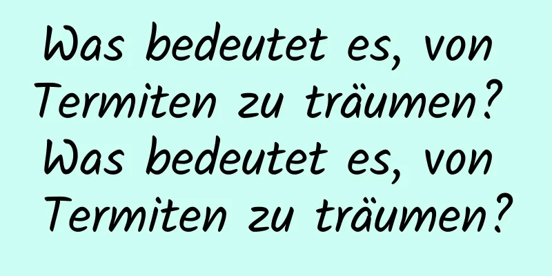 Was bedeutet es, von Termiten zu träumen? Was bedeutet es, von Termiten zu träumen?