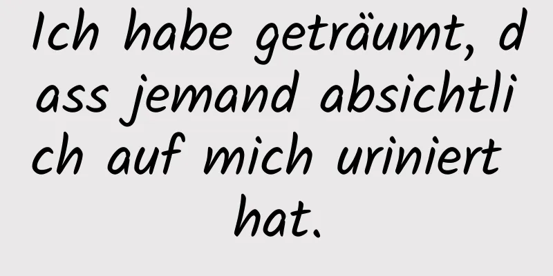 Ich habe geträumt, dass jemand absichtlich auf mich uriniert hat.