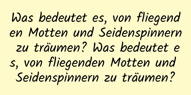 Was bedeutet es, von fliegenden Motten und Seidenspinnern zu träumen? Was bedeutet es, von fliegenden Motten und Seidenspinnern zu träumen?