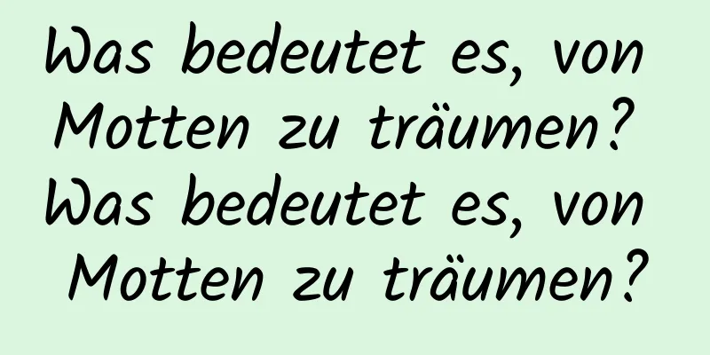 Was bedeutet es, von Motten zu träumen? Was bedeutet es, von Motten zu träumen?