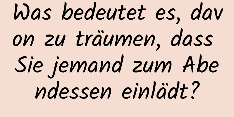 Was bedeutet es, davon zu träumen, dass Sie jemand zum Abendessen einlädt?