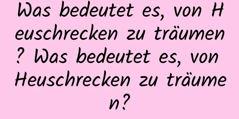 Was bedeutet es, von Heuschrecken zu träumen? Was bedeutet es, von Heuschrecken zu träumen?