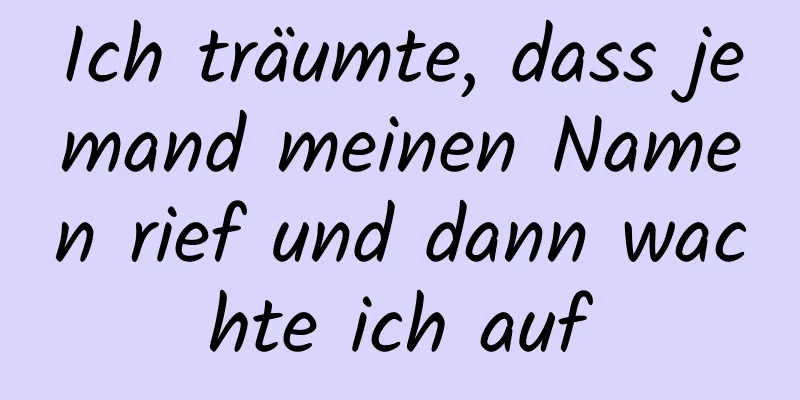 Ich träumte, dass jemand meinen Namen rief und dann wachte ich auf