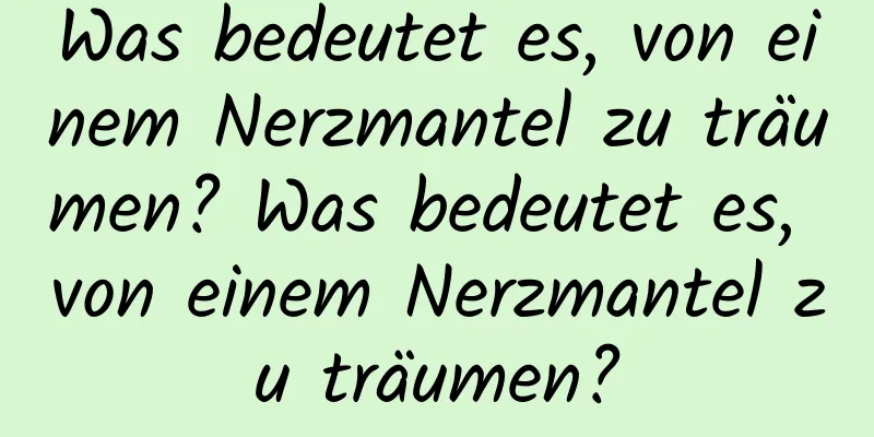 Was bedeutet es, von einem Nerzmantel zu träumen? Was bedeutet es, von einem Nerzmantel zu träumen?