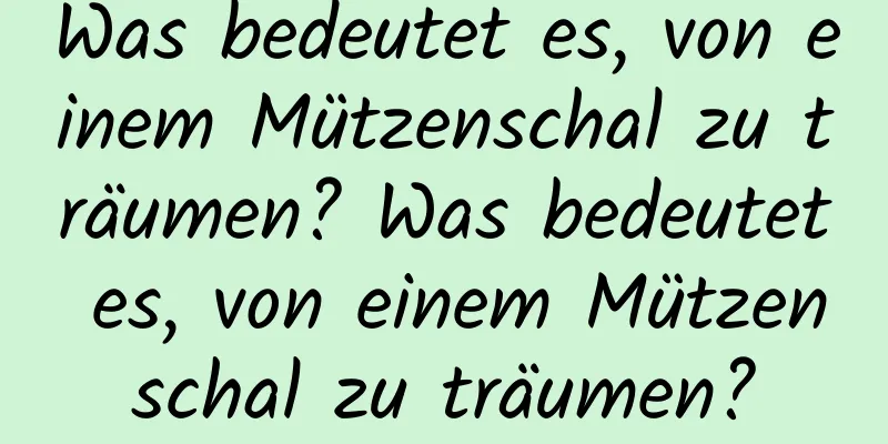 Was bedeutet es, von einem Mützenschal zu träumen? Was bedeutet es, von einem Mützenschal zu träumen?