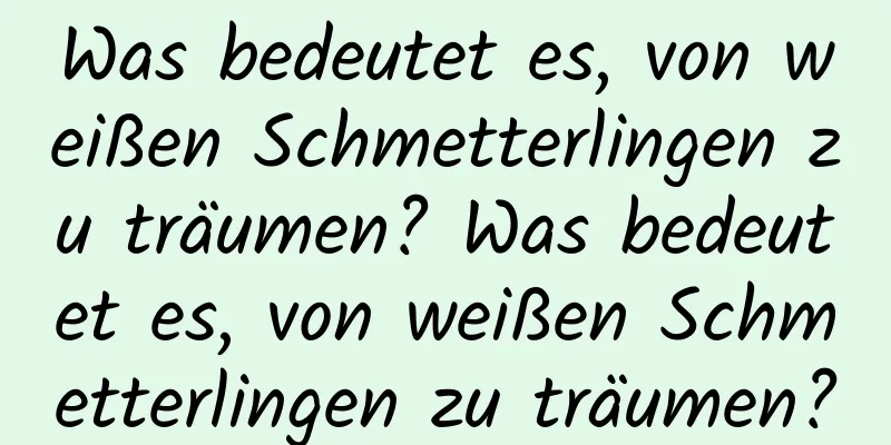 Was bedeutet es, von weißen Schmetterlingen zu träumen? Was bedeutet es, von weißen Schmetterlingen zu träumen?