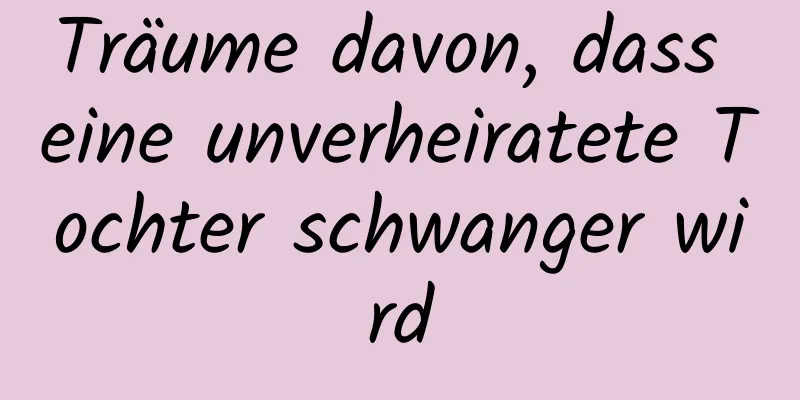 Träume davon, dass eine unverheiratete Tochter schwanger wird