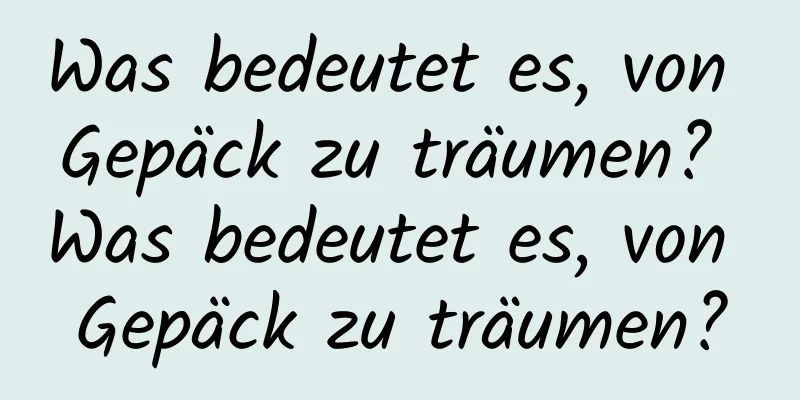 Was bedeutet es, von Gepäck zu träumen? Was bedeutet es, von Gepäck zu träumen?