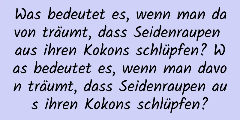 Was bedeutet es, wenn man davon träumt, dass Seidenraupen aus ihren Kokons schlüpfen? Was bedeutet es, wenn man davon träumt, dass Seidenraupen aus ihren Kokons schlüpfen?