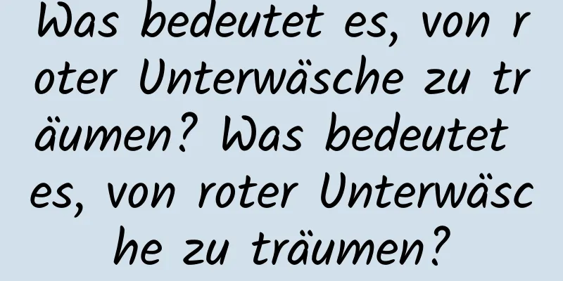 Was bedeutet es, von roter Unterwäsche zu träumen? Was bedeutet es, von roter Unterwäsche zu träumen?