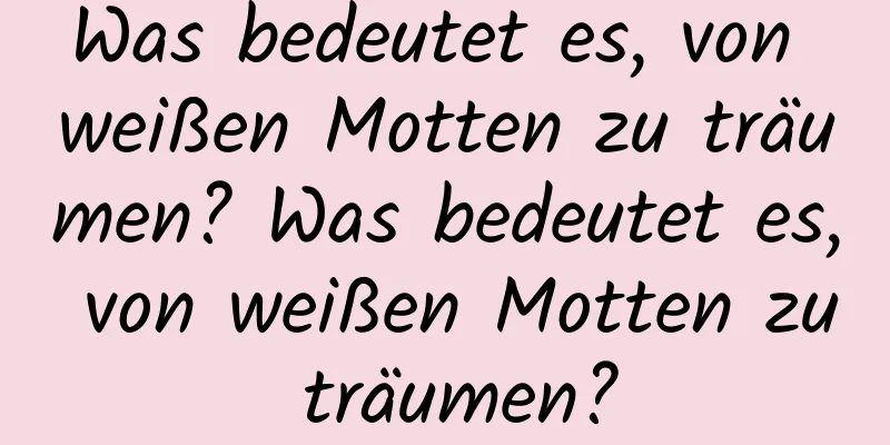 Was bedeutet es, von weißen Motten zu träumen? Was bedeutet es, von weißen Motten zu träumen?