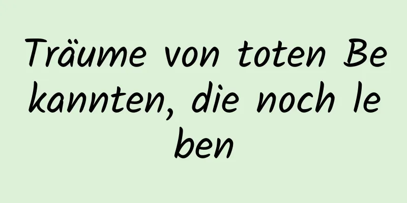 Träume von toten Bekannten, die noch leben