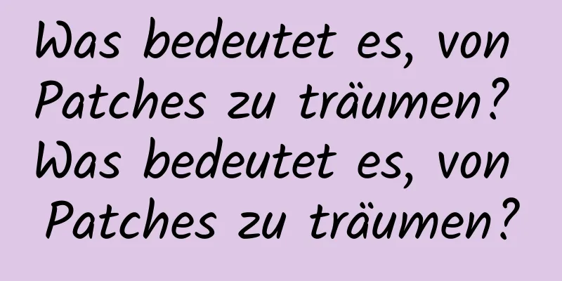 Was bedeutet es, von Patches zu träumen? Was bedeutet es, von Patches zu träumen?