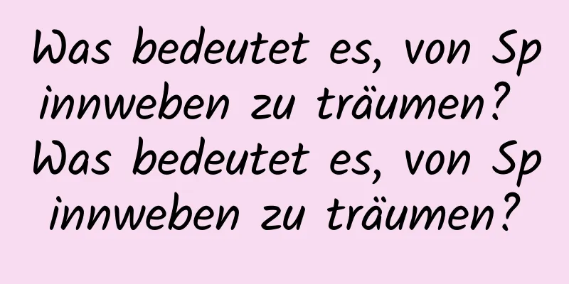 Was bedeutet es, von Spinnweben zu träumen? Was bedeutet es, von Spinnweben zu träumen?